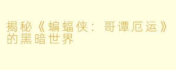 揭秘《蝙蝠侠:哥谭厄运》的黑暗世界