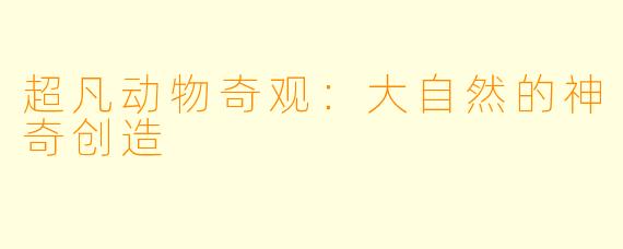 超凡动物奇观：大自然的神奇创造