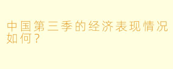 中国第三季的经济表现情况如何？