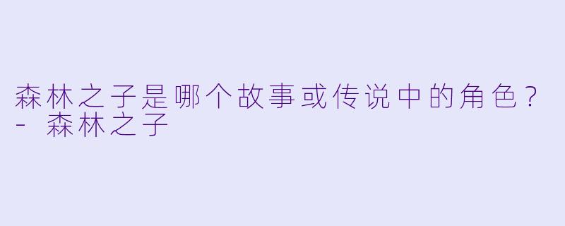森林之子是哪个故事或传说中的角色?