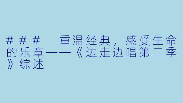 ### 重温经典,感受生命的乐章——《边走边唱第二季》综述