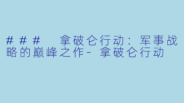 ### 拿破仑行动:军事战略的巅峰之作