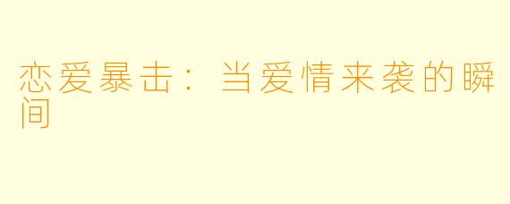 恋爱暴击:当爱情来袭的瞬间