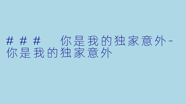 ### 你是我的独家意外-你是我的独家意外