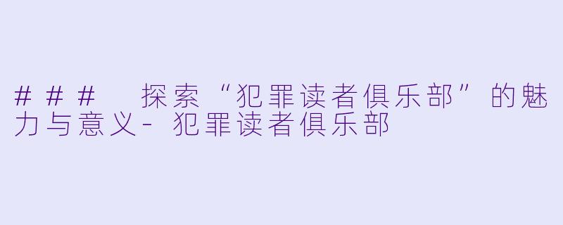 ### 探索“犯罪读者俱乐部”的魅力与意义-犯罪读者俱乐部