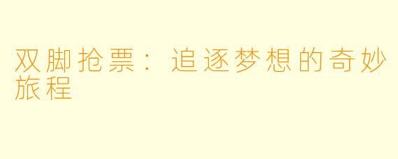 双脚抢票：追逐梦想的奇妙旅程