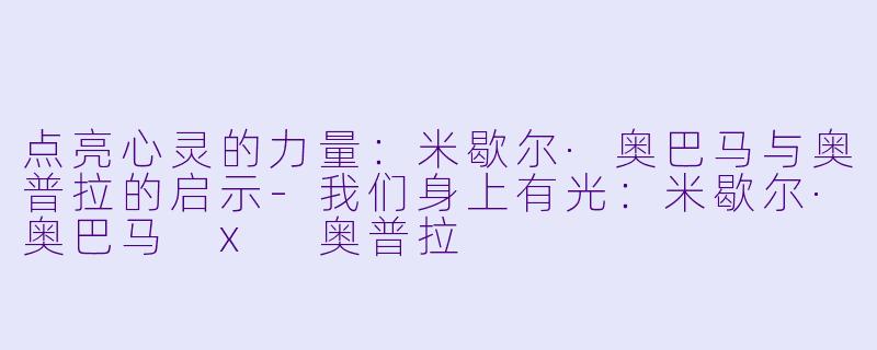 点亮心灵的力量:米歇尔·奥巴马与奥普拉的启示