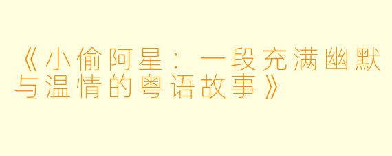 《小偷阿星:一段充满幽默与温情的粤语故事》