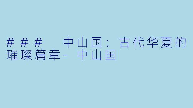### 中山国:古代华夏的璀璨篇章-中山国
