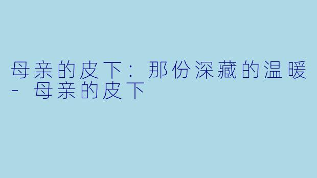 母亲的皮下：那份深藏的温暖-母亲的皮下