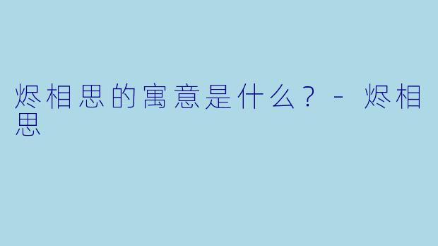 烬相思的寓意是什么？-烬相思