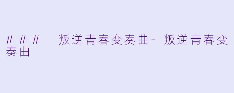 ### 叛逆青春变奏曲-叛逆青春变奏曲