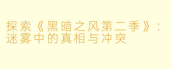 探索《黑暗之风第二季》:迷雾中的真相与冲突