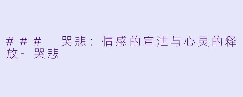 ### 哭悲：情感的宣泄与心灵的释放-哭悲