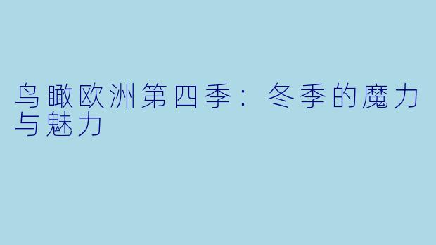 鸟瞰欧洲第四季：冬季的魔力与魅力