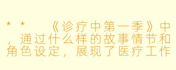 ** 《诊疗中第一季》中,通过什么样的故事情节和角色设定,展现了医疗工作者的职业挑战和人性关怀?**