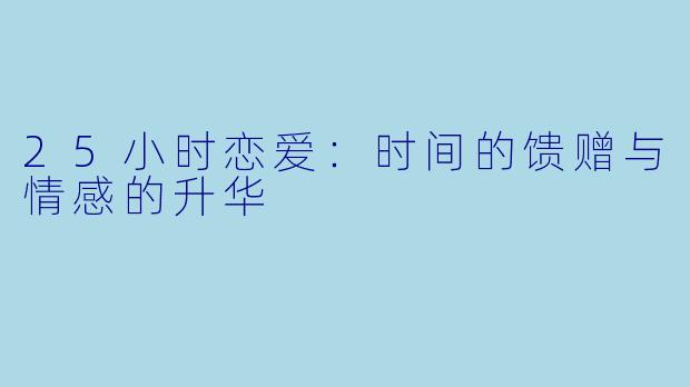 25小时恋爱:时间的馈赠与情感的升华