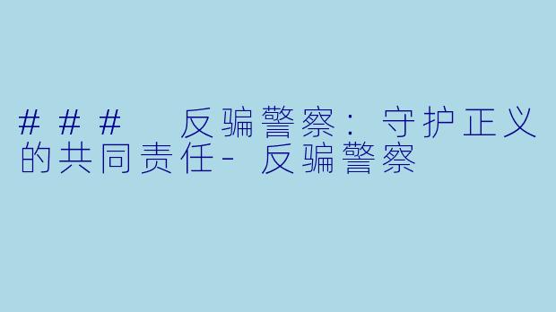### 反骗警察:守护正义的共同责任-反骗警察