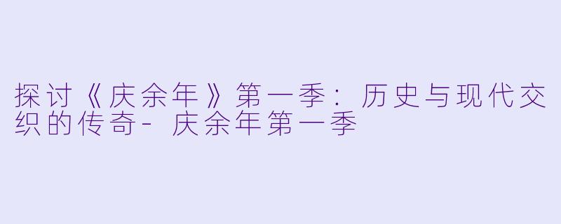探讨《庆余年》第一季:历史与现代交织的传奇