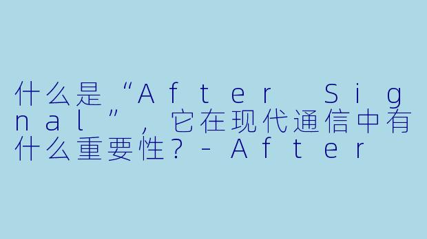 什么是“After Signal”,它在现代通信中有什么重要性?