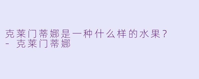 克莱门蒂娜是一种什么样的水果？  