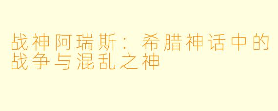 战神阿瑞斯：希腊神话中的战争与混乱之神