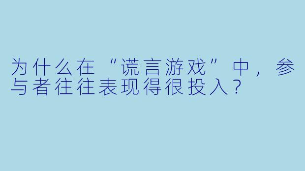为什么在“谎言游戏”中，参与者往往表现得很投入？
