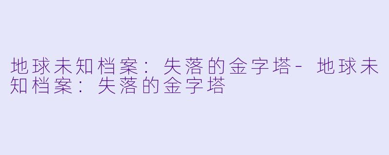 地球未知档案:失落的金字塔-地球未知档案:失落的金字塔