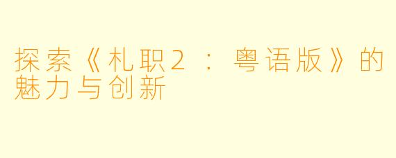 探索《札职2:粤语版》的魅力与创新