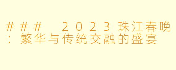 ### 2023珠江春晚:繁华与传统交融的盛宴