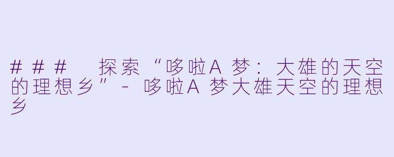 ### 探索“哆啦A梦:大雄的天空的理想乡”-哆啦A梦大雄天空的理想乡