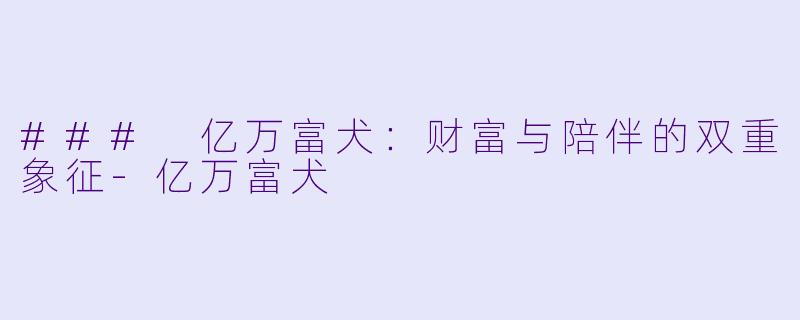 ### 亿万富犬：财富与陪伴的双重象征-亿万富犬