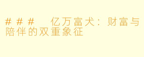 ### 亿万富犬：财富与陪伴的双重象征