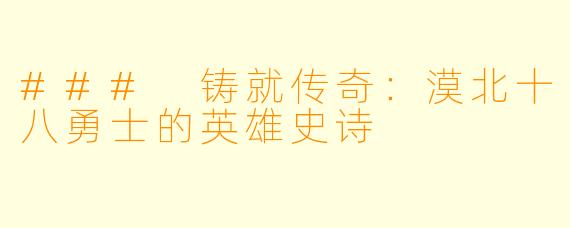 ### 铸就传奇：漠北十八勇士的英雄史诗