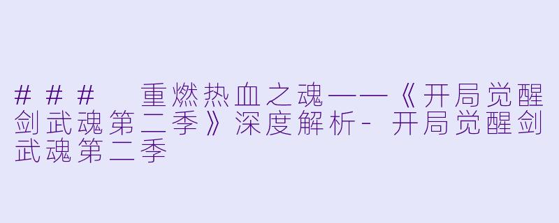 ### 重燃热血之魂——《开局觉醒剑武魂第二季》深度解析-开局觉醒剑武魂第二季