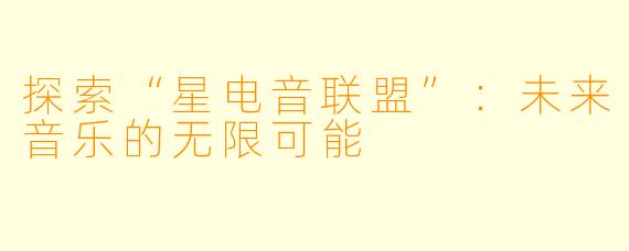 探索“星电音联盟”:未来音乐的无限可能