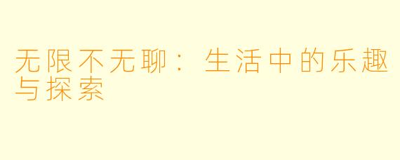 无限不无聊：生活中的乐趣与探索