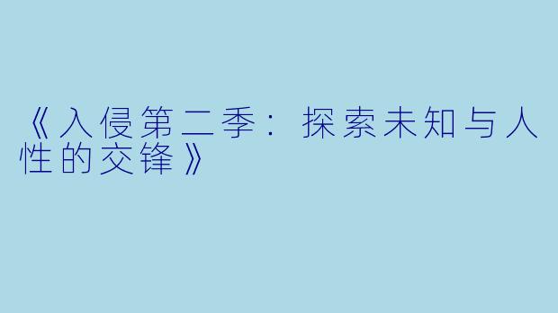 《入侵第二季：探索未知与人性的交锋》