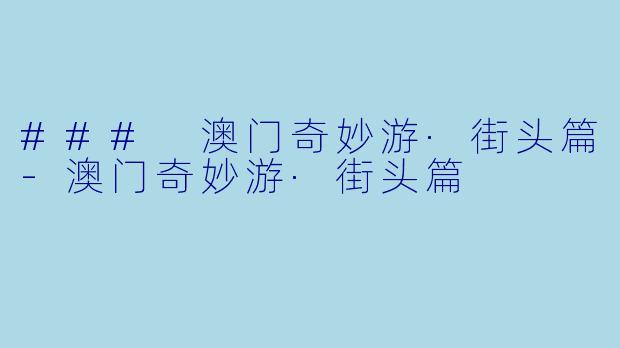 ### 澳门奇妙游·街头篇-澳门奇妙游·街头篇
