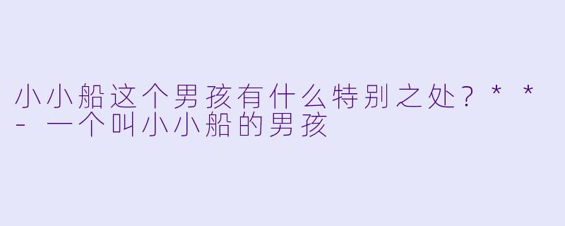 小小船这个男孩有什么特别之处？**