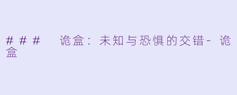 ### 诡盒：未知与恐惧的交错-诡盒