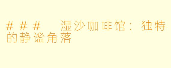 ### 湿沙咖啡馆：独特的静谧角落