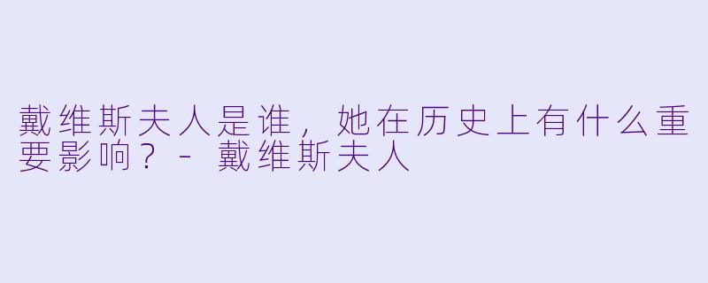 戴维斯夫人是谁，她在历史上有什么重要影响？-戴维斯夫人