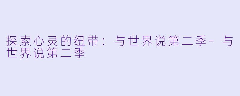 探索心灵的纽带：与世界说第二季-与世界说第二季