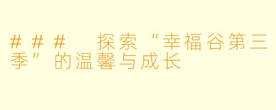 ### 探索“幸福谷第三季”的温馨与成长