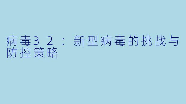 病毒32:新型病毒的挑战与防控策略