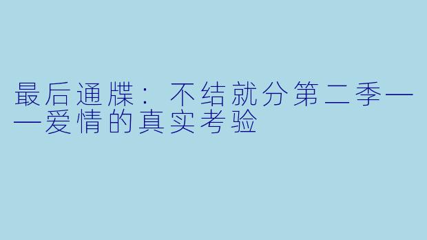 最后通牒：不结就分第二季——爱情的真实考验