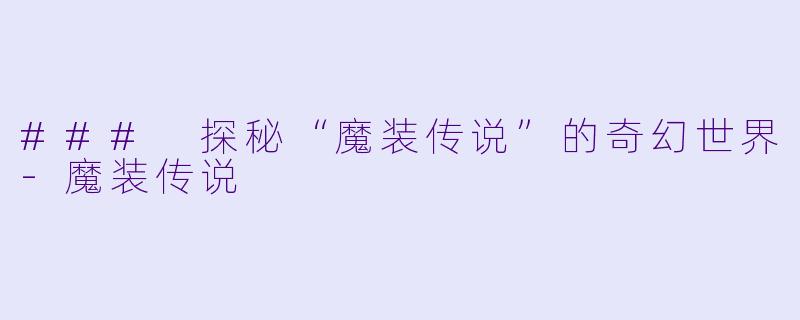 ### 探秘“魔装传说”的奇幻世界