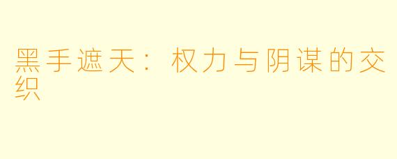 黑手遮天:权力与阴谋的交织