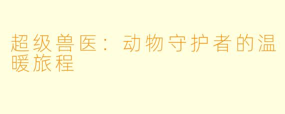 超级兽医:动物守护者的温暖旅程
